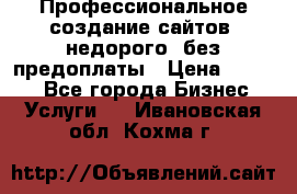 Профессиональное создание сайтов, недорого, без предоплаты › Цена ­ 4 500 - Все города Бизнес » Услуги   . Ивановская обл.,Кохма г.